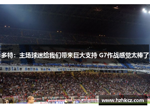 多特：主场球迷给我们带来巨大支持 G7作战感觉太棒了