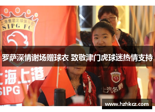 罗萨深情谢场赠球衣 致敬津门虎球迷热情支持