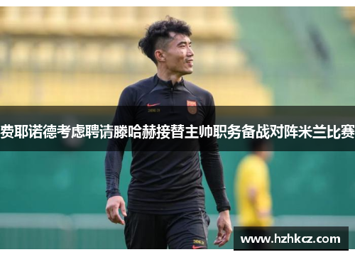 费耶诺德考虑聘请滕哈赫接替主帅职务备战对阵米兰比赛