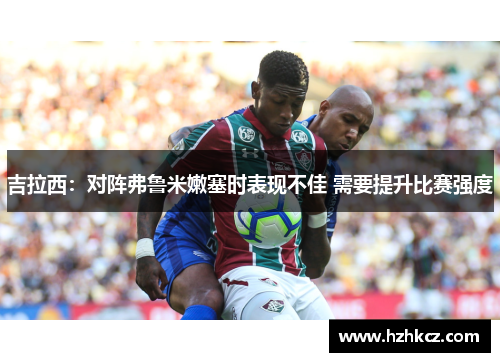 吉拉西：对阵弗鲁米嫩塞时表现不佳 需要提升比赛强度