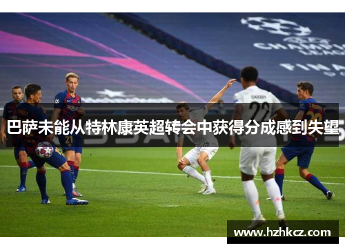 巴萨未能从特林康英超转会中获得分成感到失望