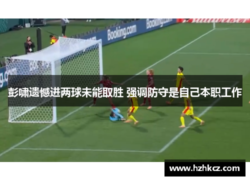彭啸遗憾进两球未能取胜 强调防守是自己本职工作