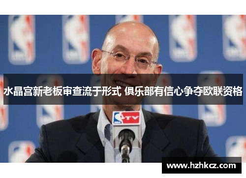 水晶宫新老板审查流于形式 俱乐部有信心争夺欧联资格