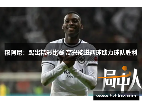 穆阿尼：踢出精彩比赛 高兴能进两球助力球队胜利