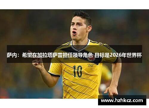 萨内：希望在加拉塔萨雷担任领导角色 目标是2026年世界杯