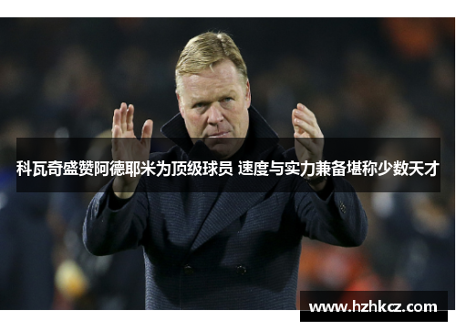 科瓦奇盛赞阿德耶米为顶级球员 速度与实力兼备堪称少数天才