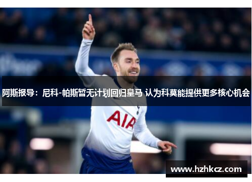 阿斯报导：尼科-帕斯暂无计划回归皇马 认为科莫能提供更多核心机会