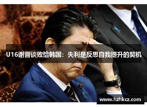 U16谢晋谈败给韩国：失利是反思自我提升的契机