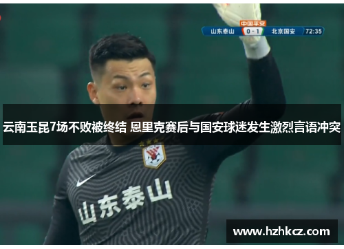云南玉昆7场不败被终结 恩里克赛后与国安球迷发生激烈言语冲突